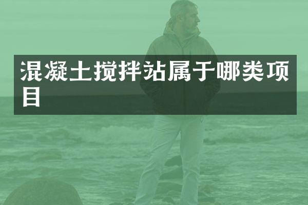 混凝土攪拌站屬于哪類項目