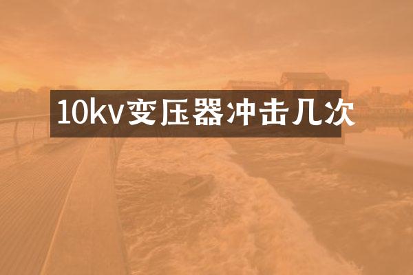 10kv變壓器沖擊幾次