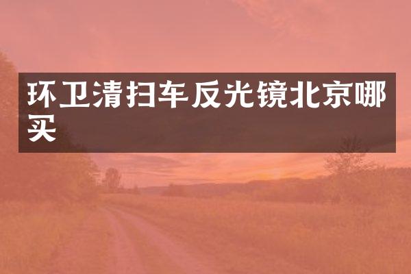 環(huán)衛(wèi)清掃車反光鏡北京哪買