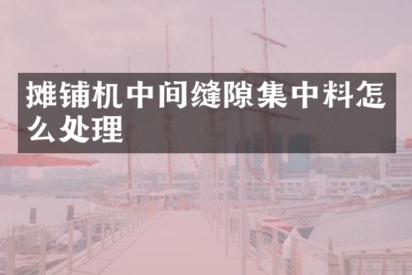 攤鋪機中間縫隙集中料怎么處理