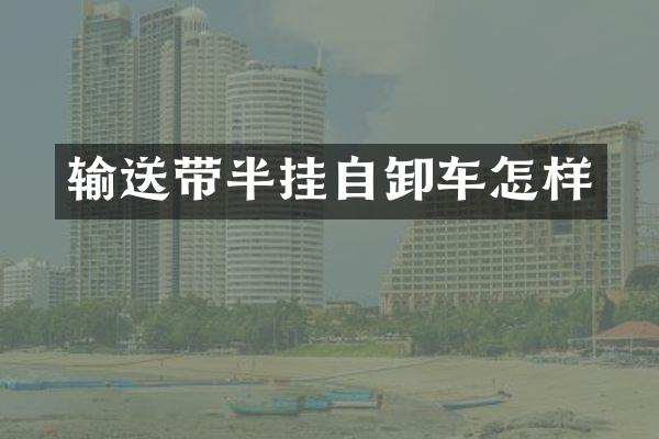 輸送帶半掛自卸車怎樣