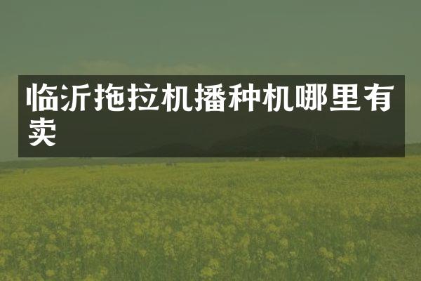 臨沂拖拉機播種機哪里有賣