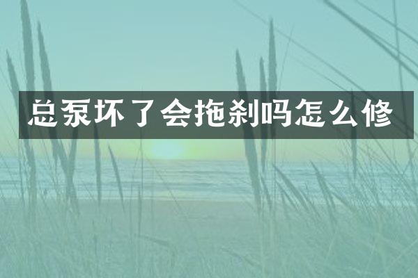 總泵壞了會(huì)拖剎嗎怎么修