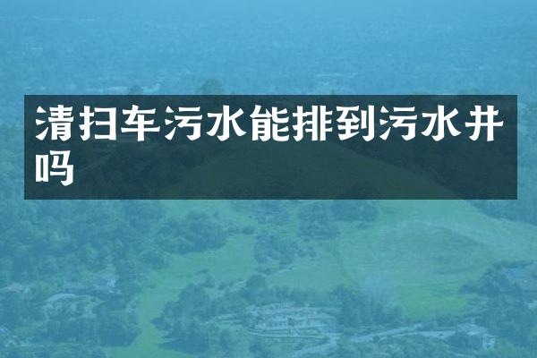 清掃車污水能排到污水井嗎