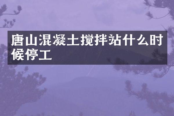 唐山混凝土攪拌站什么時候停工