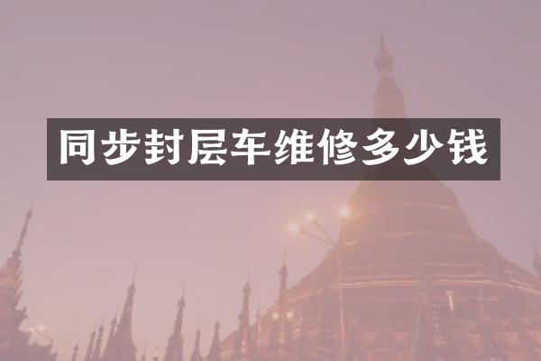 同步封層車維修多少錢