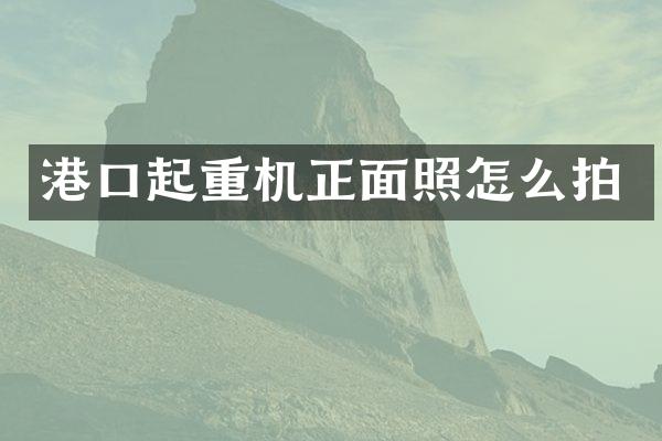 港口起重機(jī)正面照怎么拍