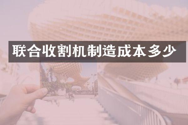 聯(lián)合收割機(jī)制造成本多少