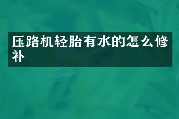 壓路機(jī)輕胎有水的怎么修補(bǔ)