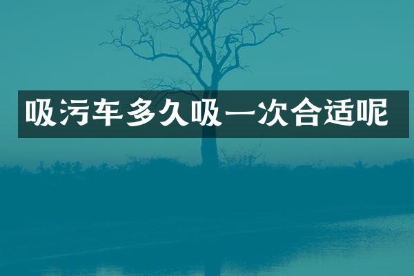 吸污車多久吸一次合適呢