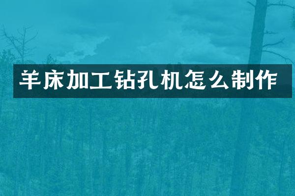 羊床加工鉆孔機怎么制作