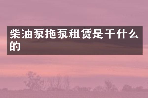 柴油泵拖泵租賃是干什么的