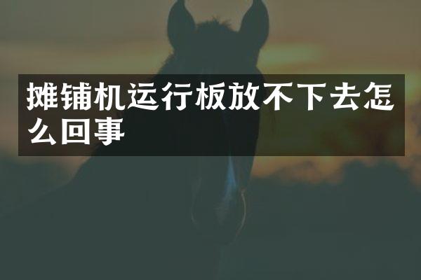 攤鋪機(jī)運(yùn)行板放不下去怎么回事