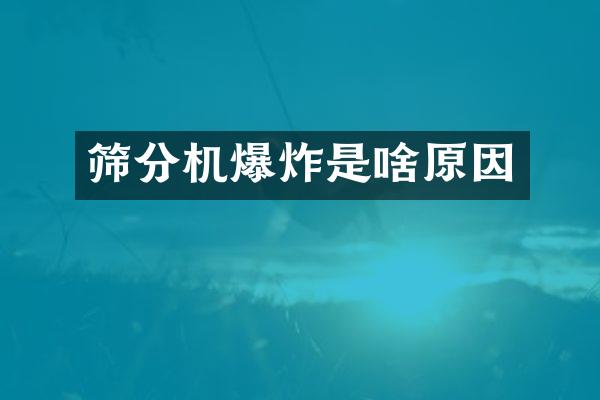 篩分機爆炸是啥原因