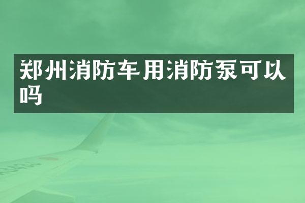 鄭州消防車用消防泵可以嗎