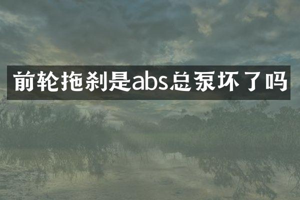 前輪拖剎是abs總泵壞了嗎