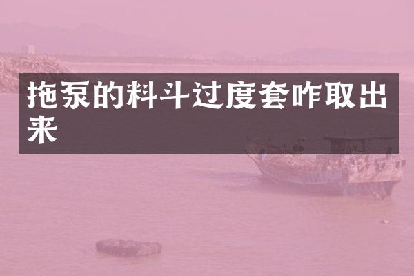 拖泵的料斗過度套咋取出來