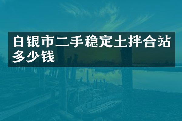 白銀市二手穩(wěn)定土拌合站多少錢