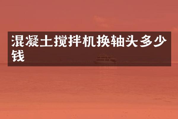 混凝土攪拌機換軸頭多少錢