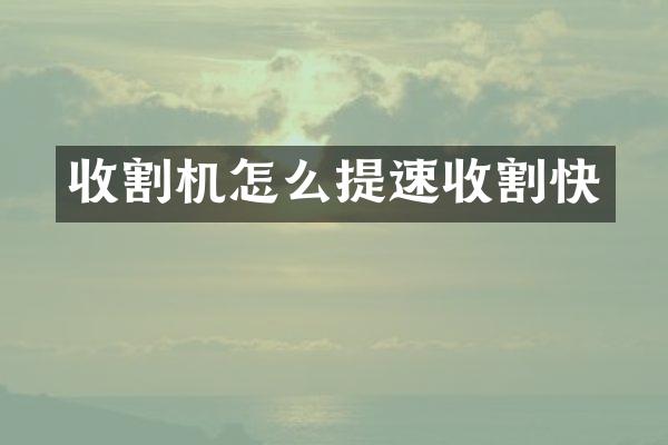 收割機怎么提速收割快