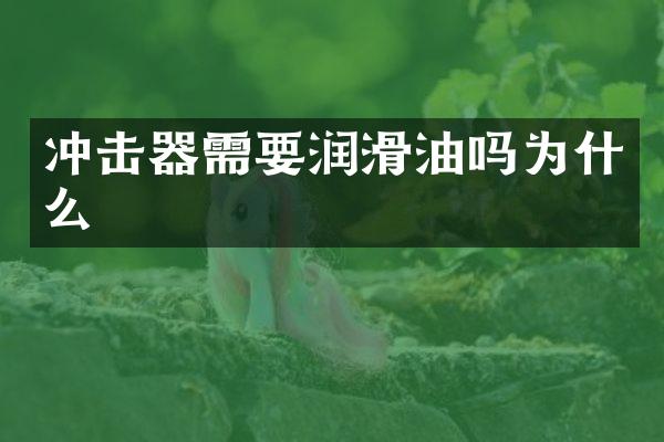 沖擊器需要潤滑油嗎為什么