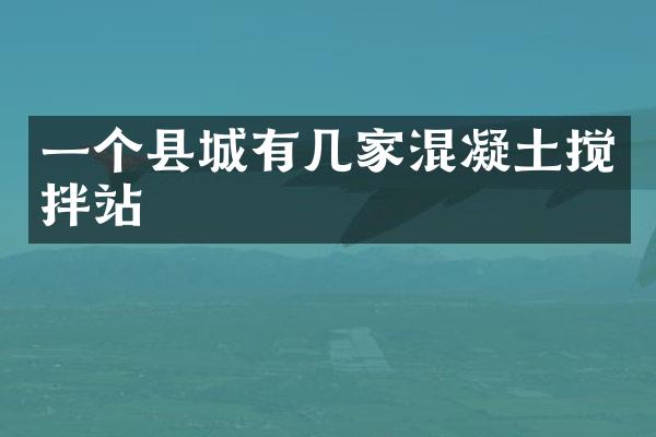 一個縣城有幾家混凝土攪拌站