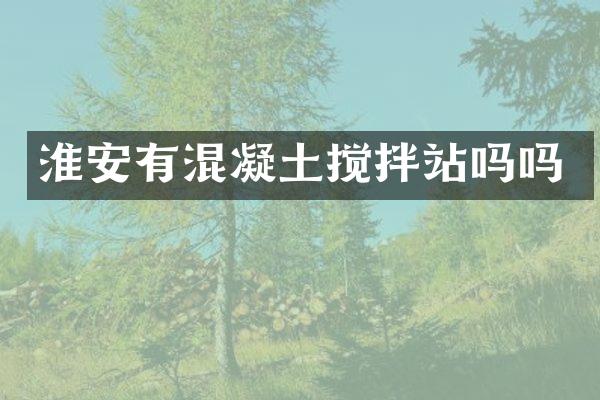 淮安有混凝土攪拌站嗎嗎