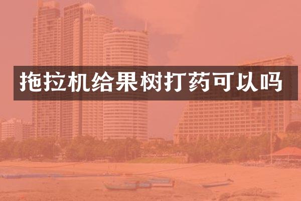 拖拉機(jī)給果樹打藥可以嗎