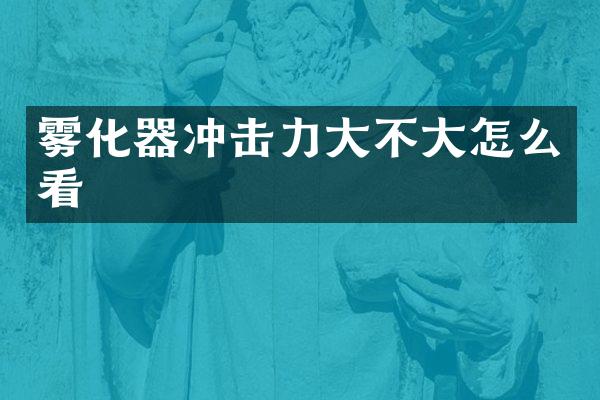 霧化器沖擊力大不大怎么看