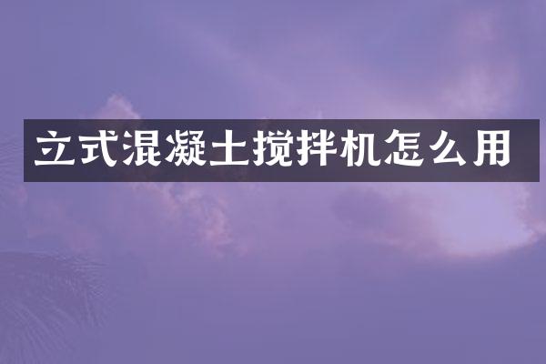 立式混凝土攪拌機(jī)怎么用