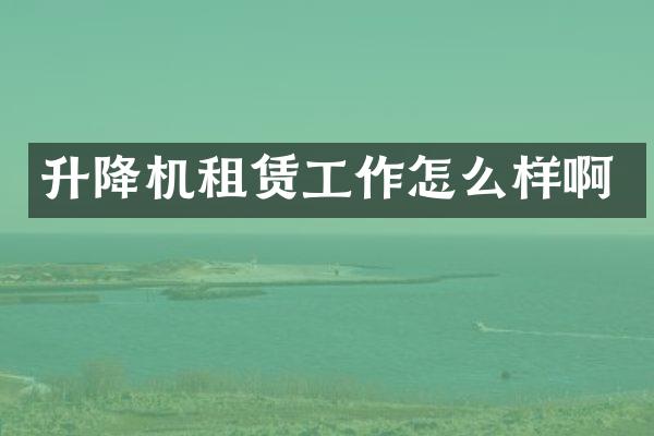 升降機(jī)租賃工作怎么樣啊