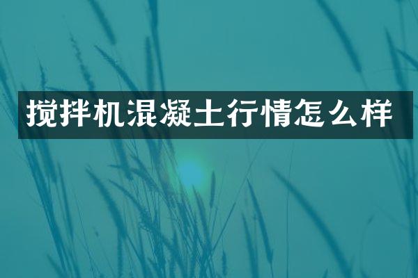 攪拌機(jī)混凝土行情怎么樣