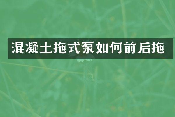 混凝土拖式泵如何前后拖