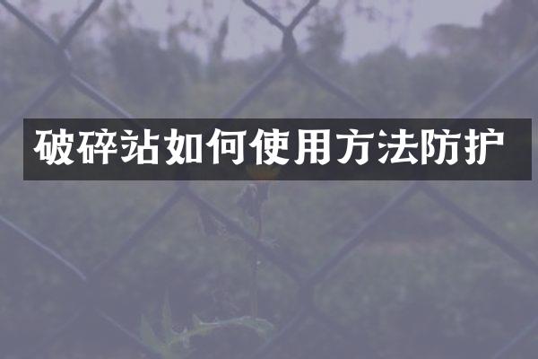 破碎站如何使用方法防護