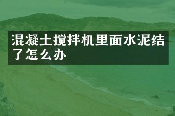 混凝土攪拌機里面水泥結了怎么辦