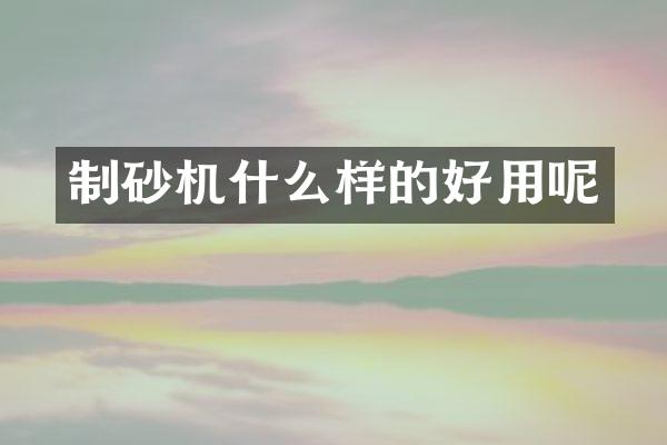 制砂機什么樣的好用呢