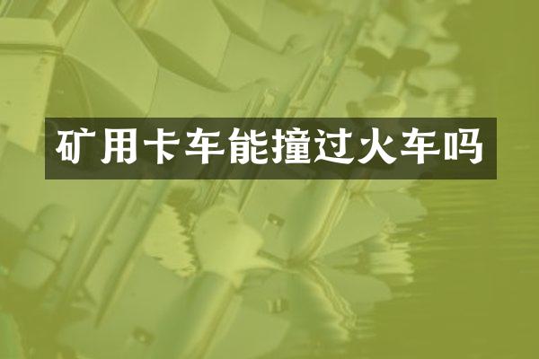 礦用卡車能撞過火車嗎