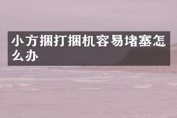 小方捆打捆機(jī)容易堵塞怎么辦