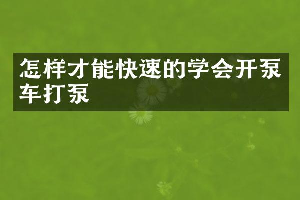 怎樣才能快速的學會開泵車打泵