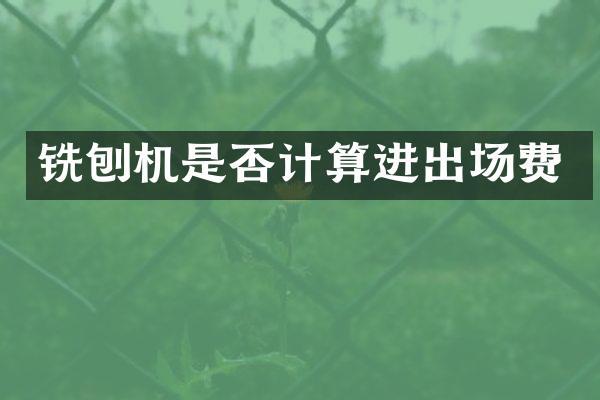 銑刨機(jī)是否計(jì)算進(jìn)出場(chǎng)費(fèi)