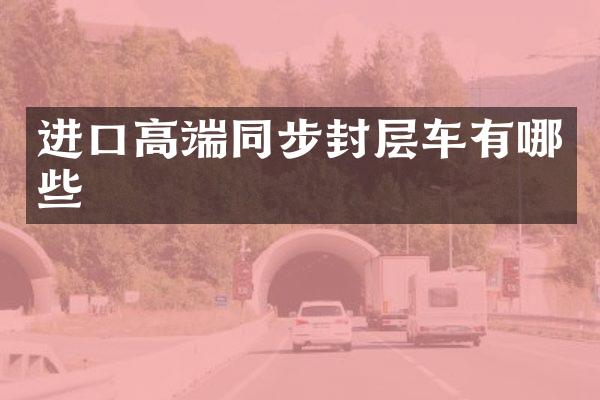 進(jìn)口高端同步封層車有哪些