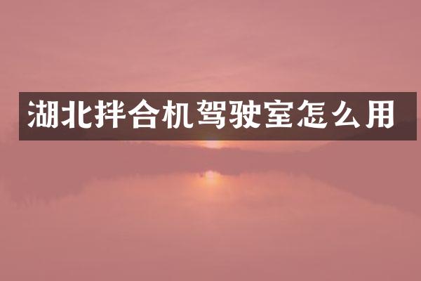 湖北拌合機駕駛室怎么用