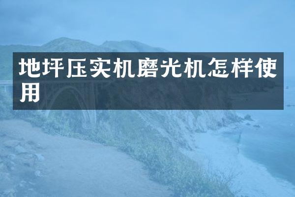 地坪壓實機磨光機怎樣使用