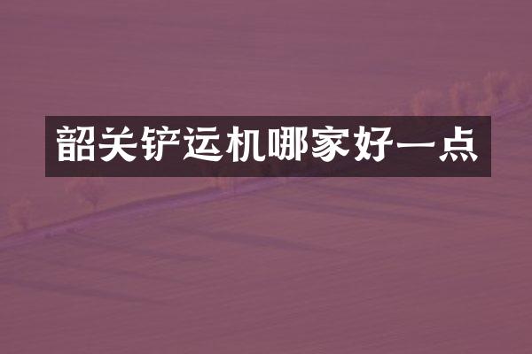 韶關鏟運機哪家好一點