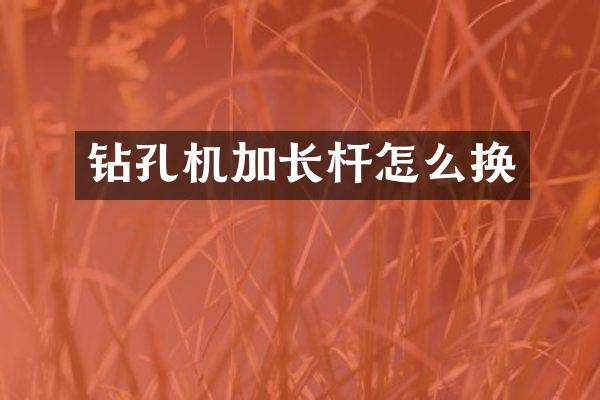 鉆孔機(jī)加長(zhǎng)桿怎么換