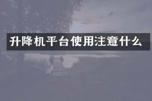 升降機(jī)平臺(tái)使用注意什么