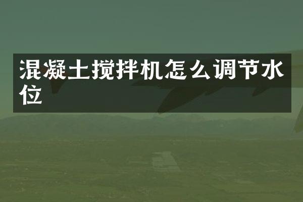 混凝土攪拌機(jī)怎么調(diào)節(jié)水位