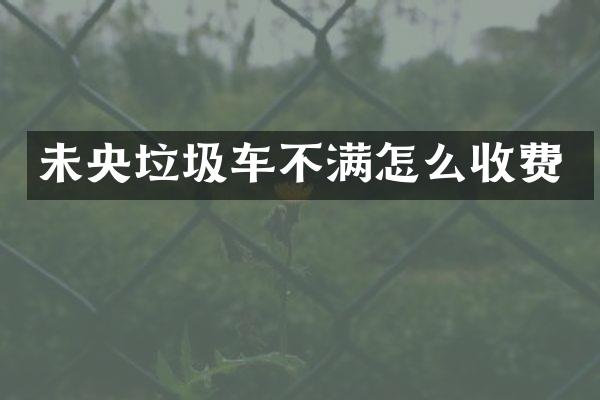 未央垃圾車不滿怎么收費(fèi)