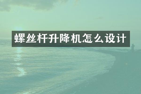 螺絲桿升降機(jī)怎么設(shè)計(jì)