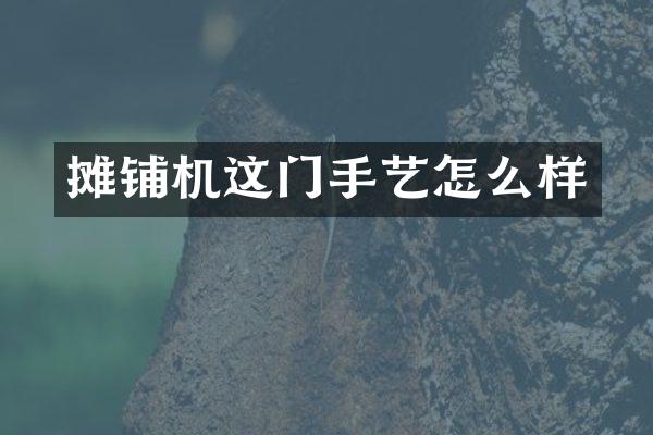 攤鋪機(jī)這門手藝怎么樣